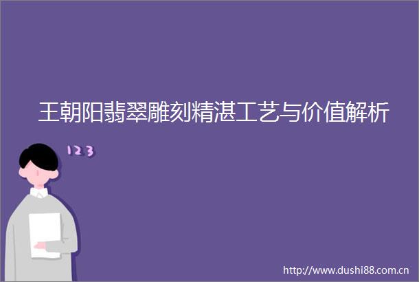 王朝阳翡翠雕刻精湛工艺与价值解析