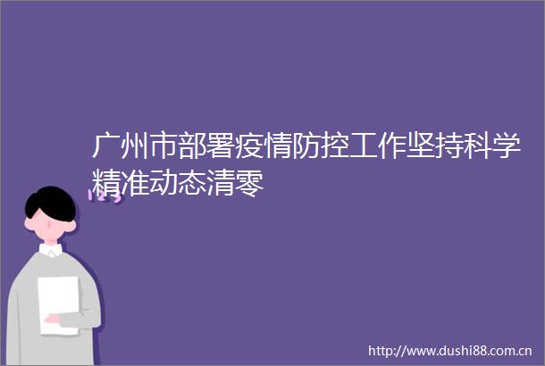 广州市部署疫情防控工作坚持科学精准动态清零
