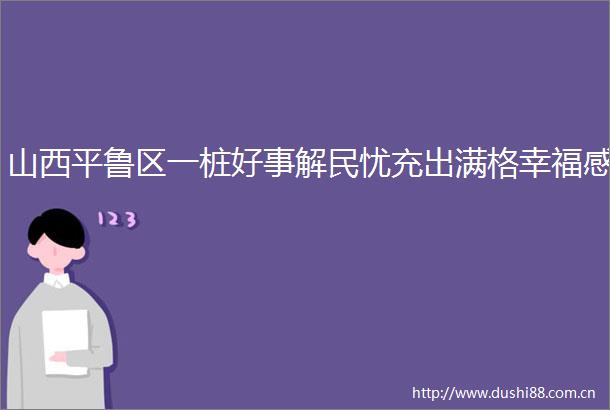山西平鲁区一桩好事解民忧充出满格幸福感