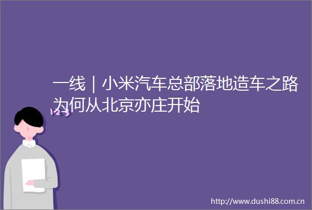 一线｜小米汽车总部落地造车之路为何从北京亦庄开始