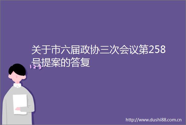 关于市六届政协三次会议第258号提案的答复