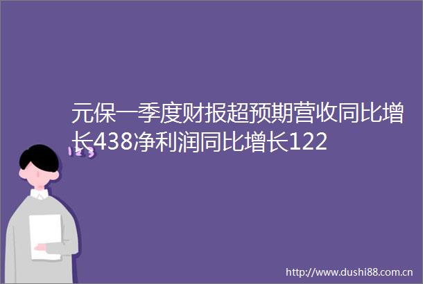 元保一季度财报超预期营收同比增长438净利润同比增长122