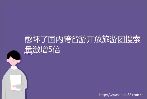 憋坏了国内跨省游开放旅游团搜索量激增5倍