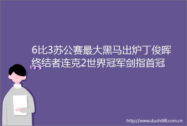 6比3苏公赛最大黑马出炉丁俊晖终结者连克2世界冠军剑指首冠