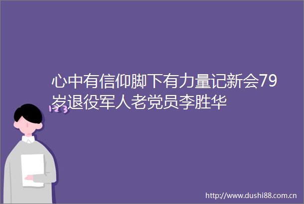 心中有信仰脚下有力量记新会79岁退役军人老党员李胜华