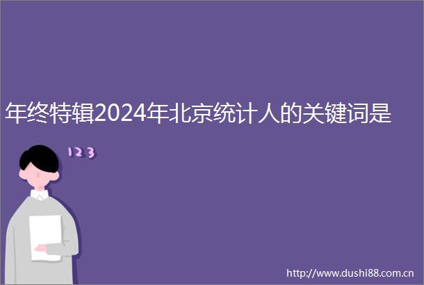 年终特辑2024年北京统计人的关键词是