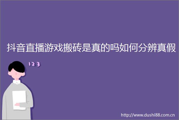 抖音直播游戏搬砖是真的吗如何分辨真假