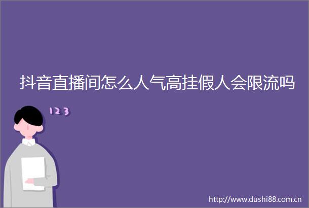 抖音直播间怎么人气高挂假人会限流吗