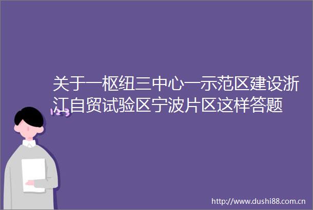 关于一枢纽三中心一示范区建设浙江自贸试验区宁波片区这样答题