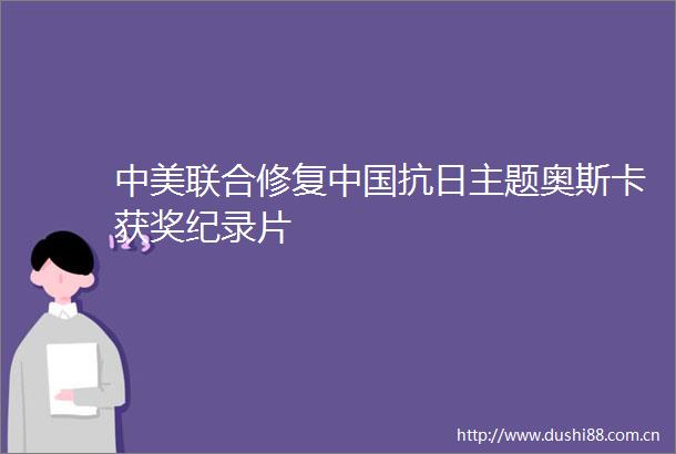 中美联合修复抗日主题奥斯卡获奖纪录片