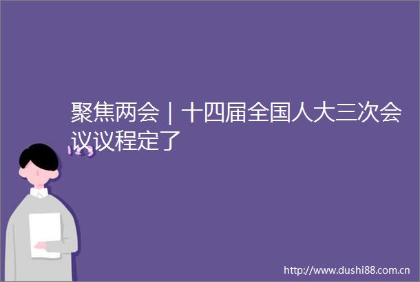 聚焦两会｜十四届全国人大三次会议议程定了