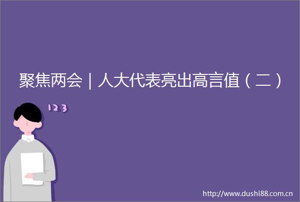 聚焦两会｜人大代表亮出高言值（二）