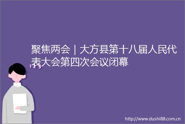 聚焦两会｜大方县第十八届代表大会第四次会议闭幕