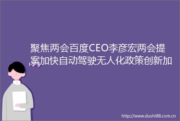 聚焦两会百度CEO李彦宏两会提案加快自动驾驶无人化政策创新加快发展绿色AI