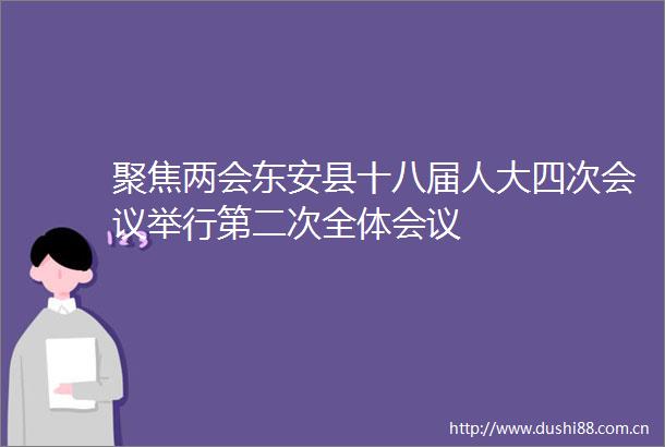 聚焦两会东安县十八届人大四次会议举行第二次全体会议