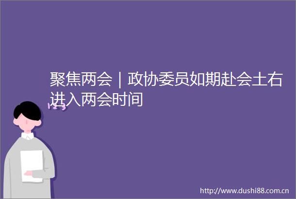 聚焦两会｜政协委员如期赴会土右进入两会时间