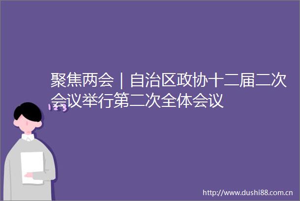 聚焦两会｜自治区政协十二届二次会议举行第二次全体会议