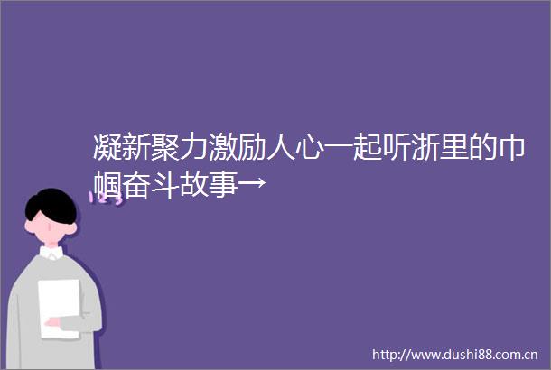 凝新聚力激励人心一起听浙里的巾帼奋斗故事→