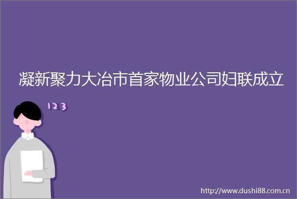 凝新聚力大冶市首家物业公司妇联成立