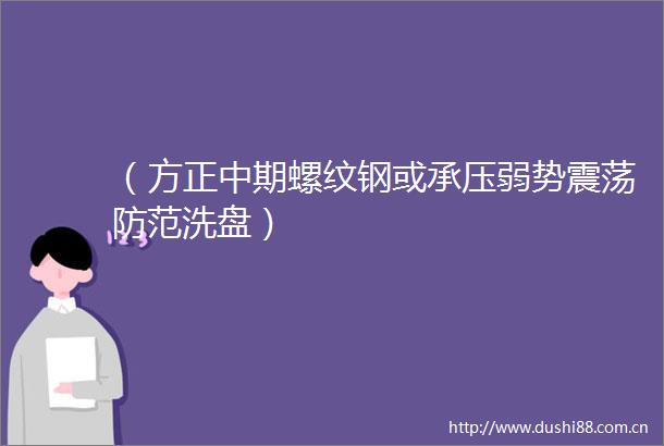 （方正中期螺纹钢或承压弱势震荡防范洗盘）