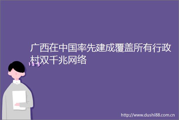 广西在率先建成覆盖所有行政村双千兆网络