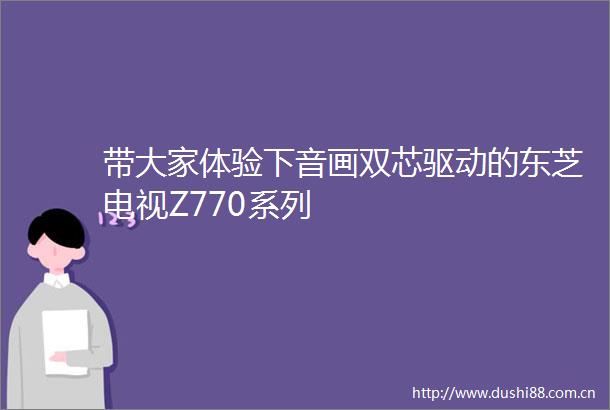 带大家体验下音画双芯驱动的东芝电视Z770系列