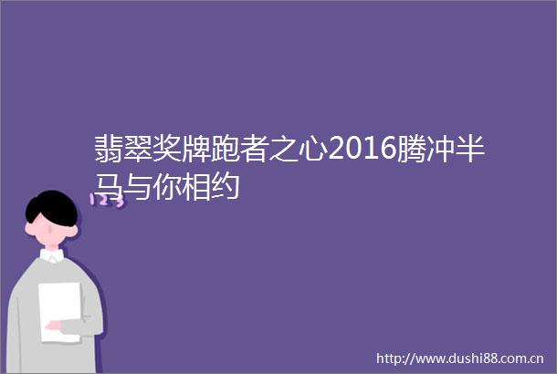 翡翠奖牌跑者之心2016腾冲半马与你相约