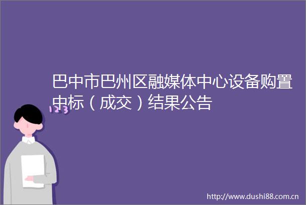 巴中市巴州区融媒体中心设备购置中标（成交）结果公告