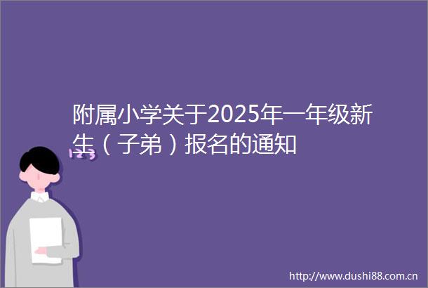 附属小学关于2025年一年级新生（子弟）报名的通知