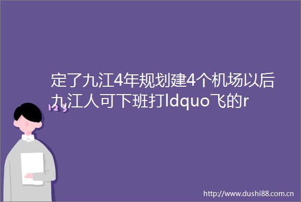 定了九江4年规划建4个机场以后九江人可下班打ldquo飞的rdquo去吃农家乐