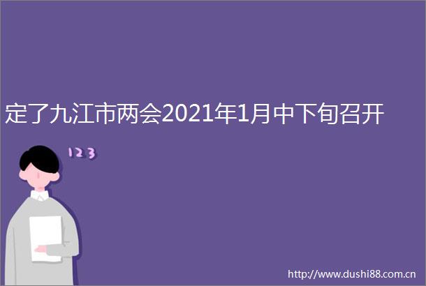 定了九江市两会2021年1月中下旬召开