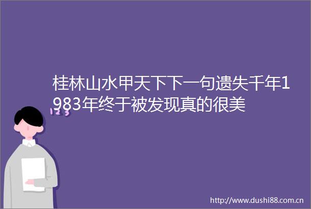 桂林山水甲天下下一句遗失千年1983年终于被发现真的很美