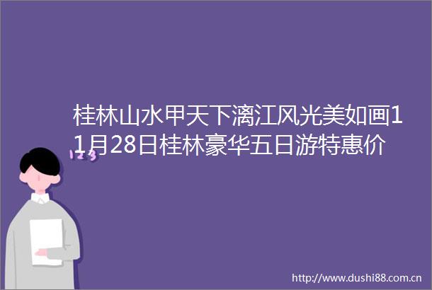 桂林山水甲天下漓江风光美如画11月28日桂林豪华五日游特惠价599元人