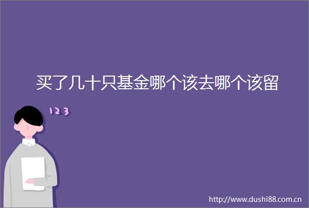 买了几十只基金哪个该去哪个该留