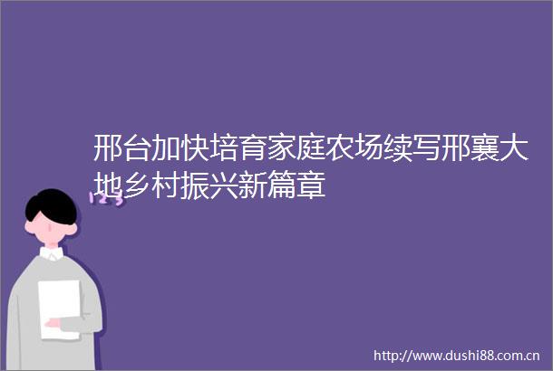 邢台加快培育家庭农场续写邢襄大地乡村振兴新篇章