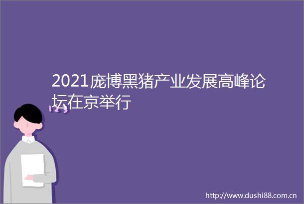 2021庞博黑猪产业发展高峰论坛在京举行