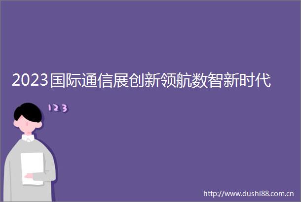 2023国际通信展创新领航数智新时代