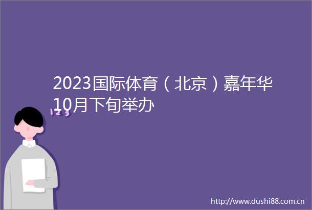 2023国际体育（北京）嘉年华10月下旬举办