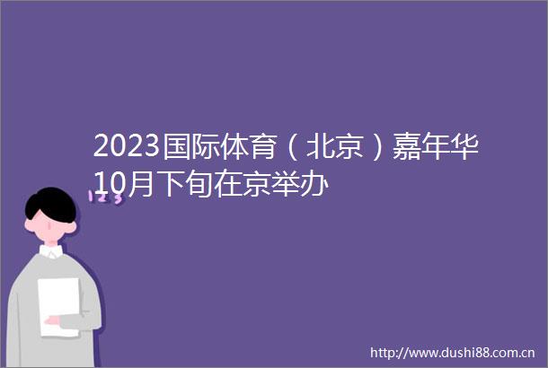 2023国际体育（北京）嘉年华10月下旬在京举办