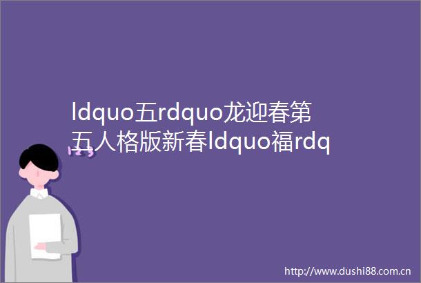 ldquo五rdquo龙迎春第五人格版新春ldquo福rdquo字来啦一起把福带回家