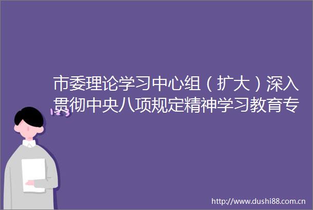 市委理论学习中心组（扩大）深入贯彻中央八项规定精神学习教育专题学习会举行雷健坤主持并讲话