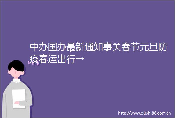 中办国办最新通知事关春节元旦防疫春运出行→
