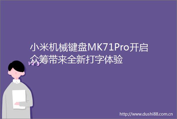 小米机械键盘MK71Pro开启众筹带来全新打字体验