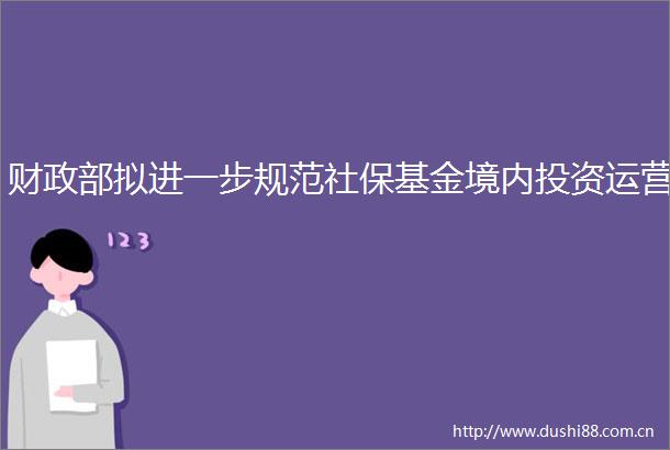 财政部拟进一步规范社保基金境内投资运营
