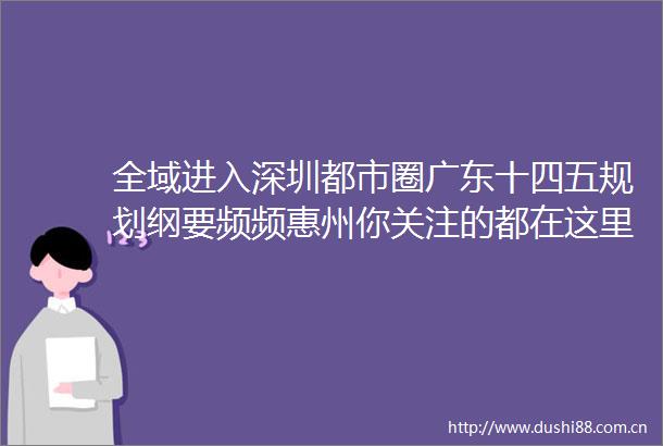 全域进入深圳都市圈广东十四五规划纲要频频惠州你关注的都在这里