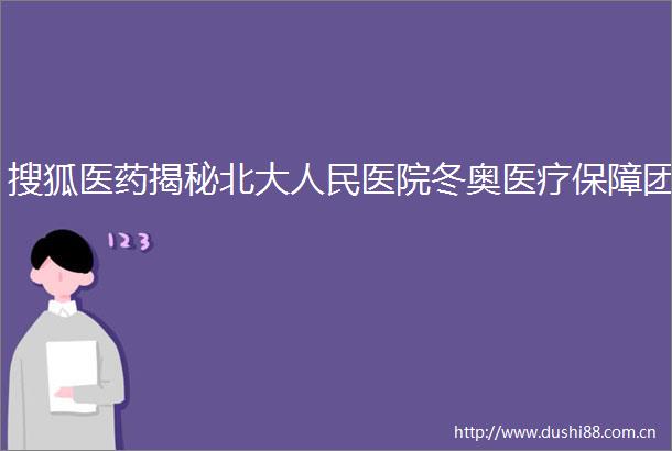 搜狐医药揭秘北大医院冬奥医疗保障团