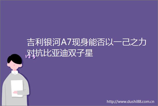 吉利银河A7现身能否以一己之力对抗比亚迪双子星