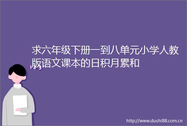 求六年级下册一到八单元小学人教版语文课本的日积月累和