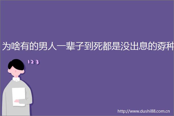 为啥有的男人一辈子到死都是没出息的孬种
