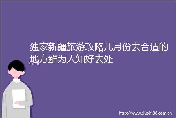 独家新疆旅游攻略几月份去合适的地方鲜为人知好去处